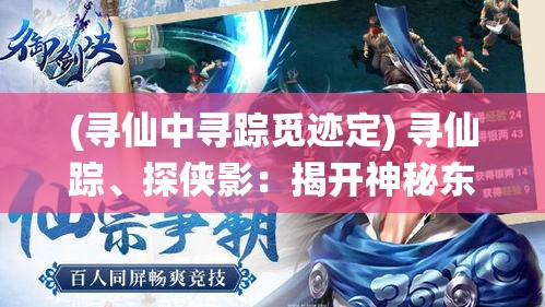 (寻仙中寻踪觅迹定) 寻仙踪、探侠影：揭开神秘东方仙侠世界的神奇面纱